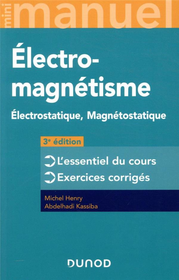 MINI MANUEL : ELECTROMAGNETISME  -  ELECTROSTATIQUE, MAGNETOSTATIQUE  -  L'ESSENTIEL DU COURS, EXERCICES CORRIGES (3E EDITION) - HENRY/KASSIBA - DUNOD