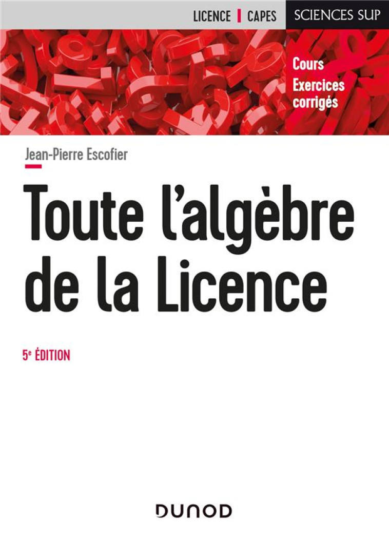 MATHEMATIQUES POUR LA LICENCE - T01 - TOUTE L'ALGEBRE DE LA LICENCE - 5E ED. - COURS ET EXERCICES CO - ESCOFIER JEAN-PIERRE - DUNOD