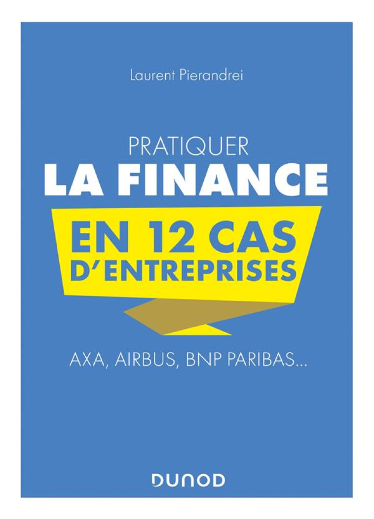 PRATIQUER LA FINANCE EN 12 CAS D'ENTREPRISES  -  AXA, AIRBUS, BNP PARIBAS... - PIERANDREI LAURENT - DUNOD