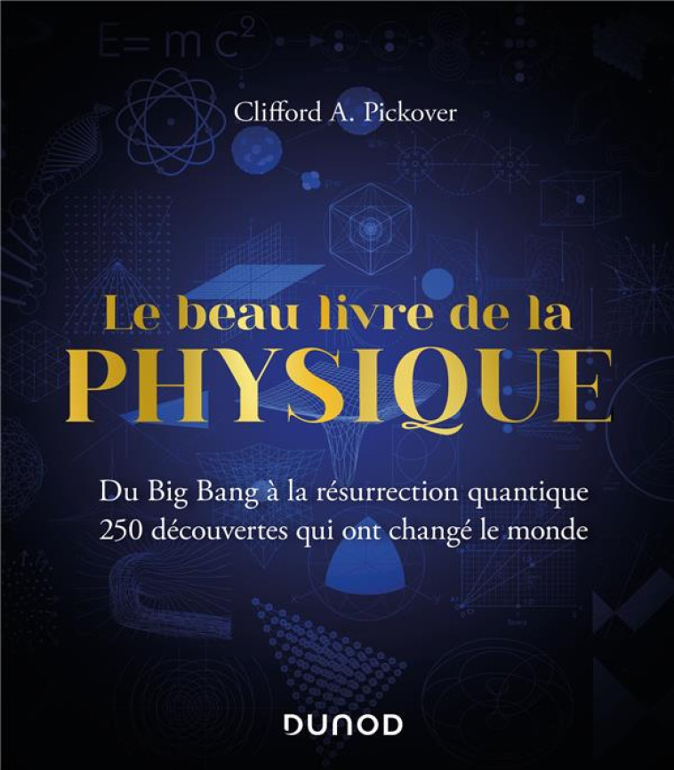 LE BEAU LIVRE DE LA PHYSIQUE : DU BIG BANG A LA RESURRECTION QUANTIQUE, 250 DECOUVERTES QUI ONT CHANGE LE MONDE (2E EDITION) - PICKOVER CLIFFORD A. - DUNOD