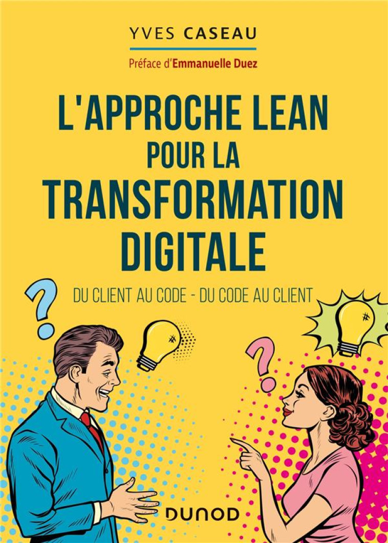 L'APPROCHE LEAN POUR LA TRANSFORMATION DIGITALE  -  DU CLIENT AU CODE, DU CODE AU CLIENT - CASEAU YVES - DUNOD