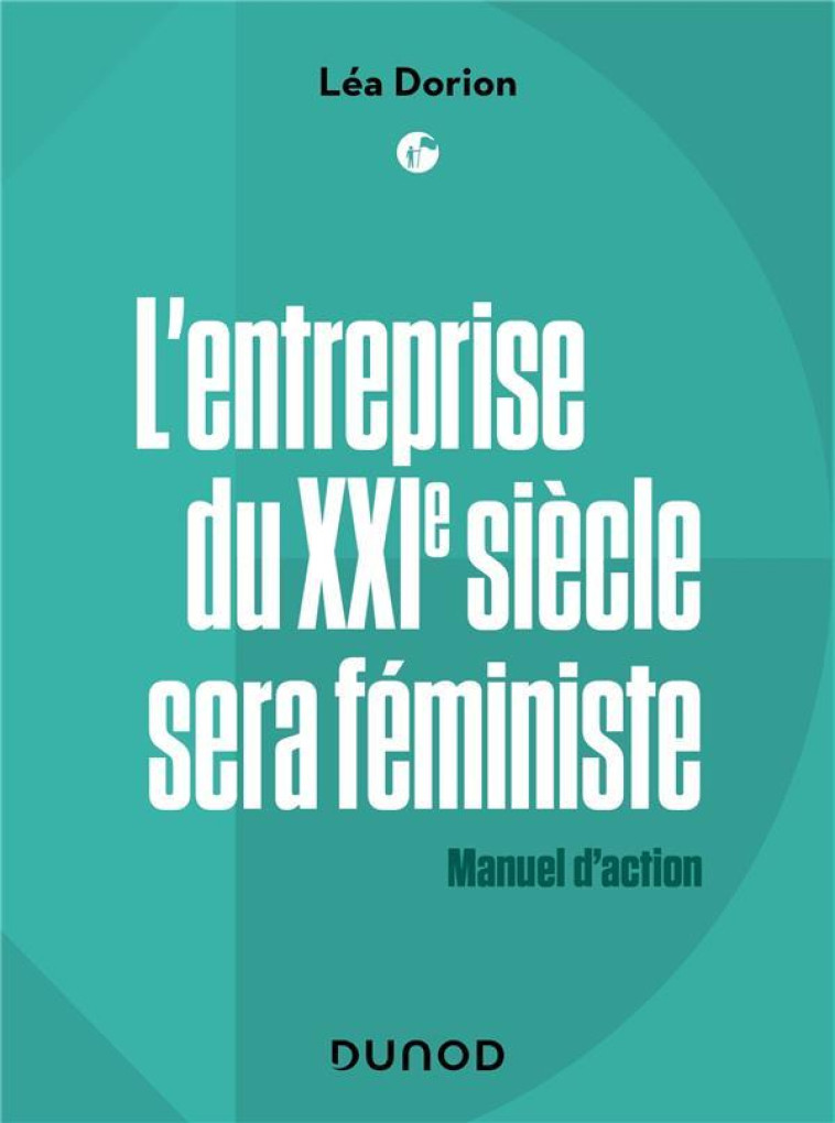 L'ENTREPRISE DU XXIE SERA FEMINISTE : MANUEL D'ACTION - DORION LEA - DUNOD