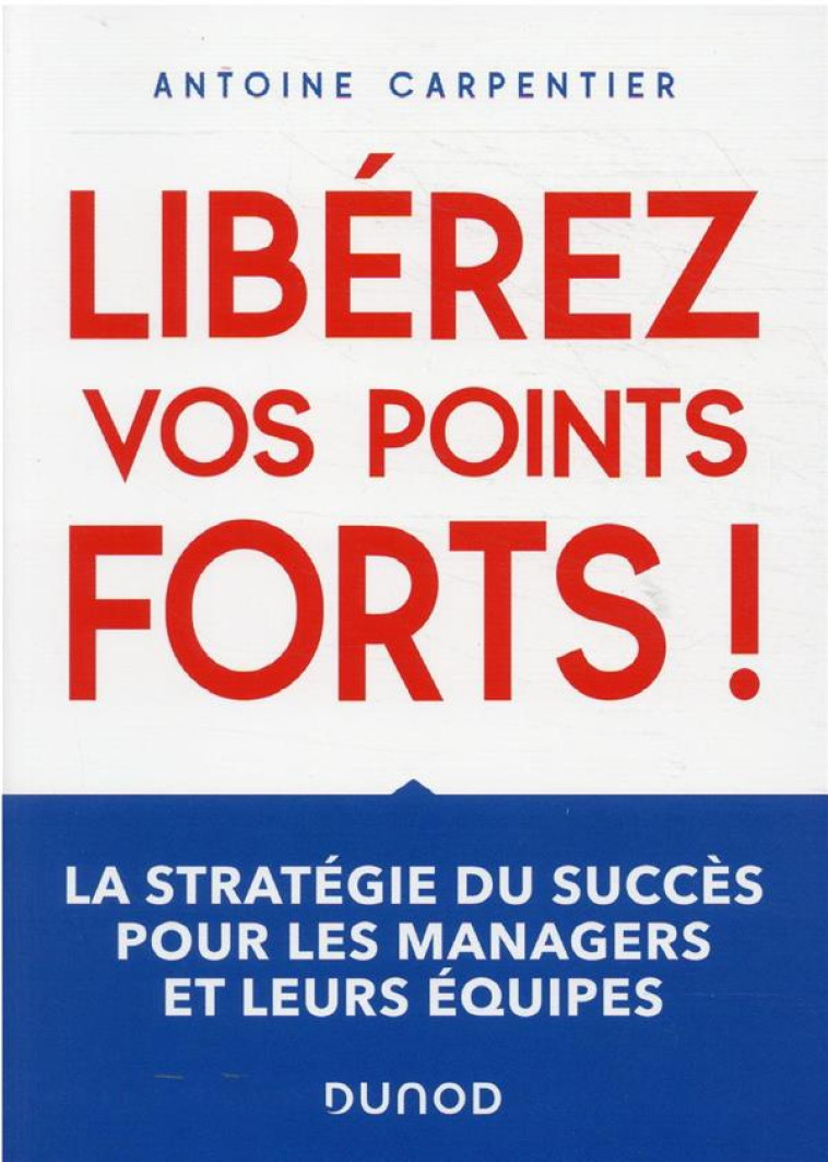 LIBEREZ VOS POINTS FORTS ! LA STRATEGIE DU SUCCES POUR LES MANAGERS ET LEURS EQUIPES - CARPENTIER ANTOINE - DUNOD