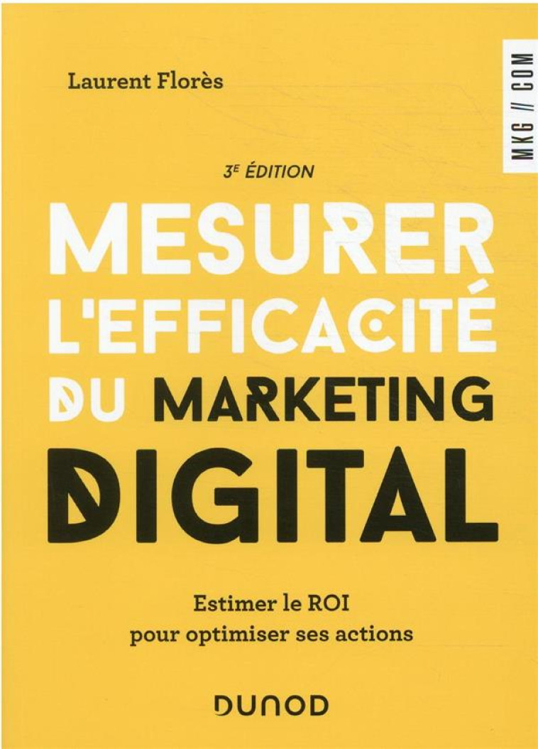 MESURER L'EFFICACITE DU MARKETING DIGITAL : ESTIMER LE ROI POUR OPTIMISER SES ACTIONS (3E EDITION) - FLORES LAURENT - DUNOD