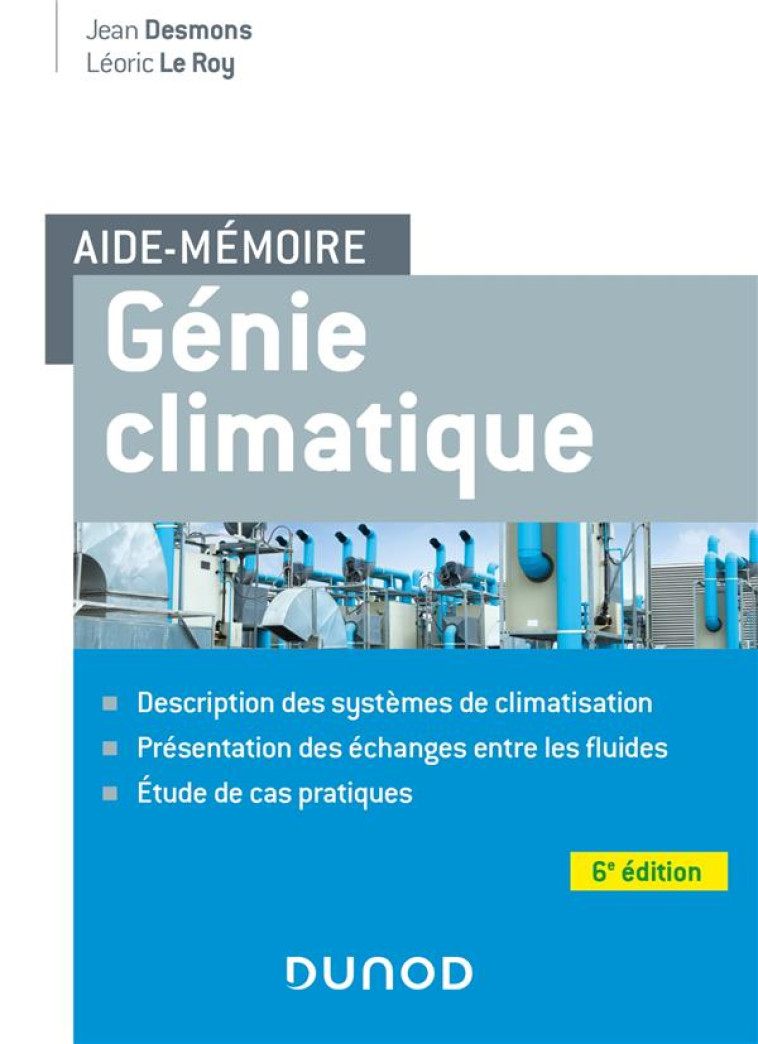 AIDE-MEMOIRE : GENIE CLIMATIQUE : DESCRIPTION DES SYSTEMES, PRESENTATION DES FLUIDES FRIGORIGENES, ETUDE DE CAS PRATIQUES (6E EDITION) - DESMONS/LE ROY - DUNOD