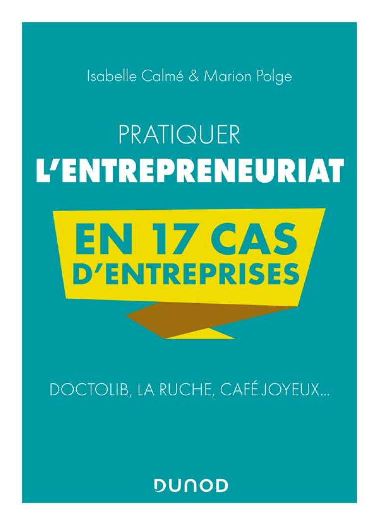 PRATIQUER L'ENTREPRENEURIAT EN 17 CAS D'ENTREPRISES : DOCTOLIB, LA RUCHE, CAFE JOYEUX... - CALME/POLGE - DUNOD