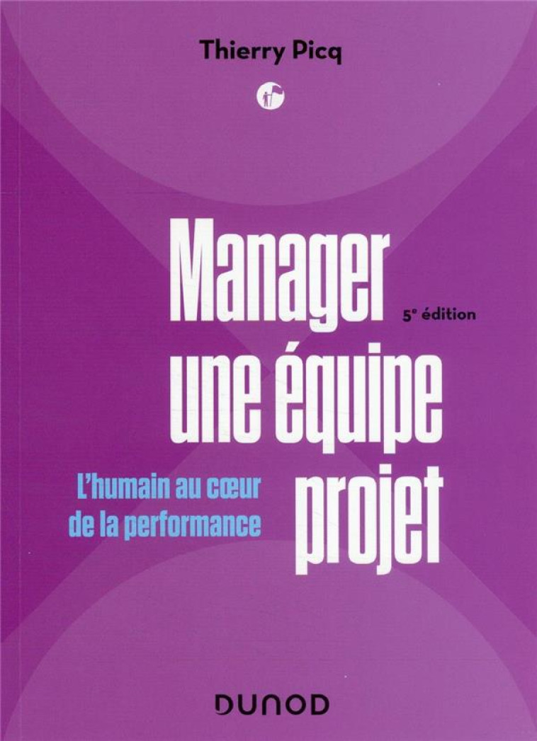 MANAGER UNE EQUIPE PROJET : L'HUMAIN AU COEUR DE LA PERFORMANCE (5E EDITION) - PICQ THIERRY - DUNOD