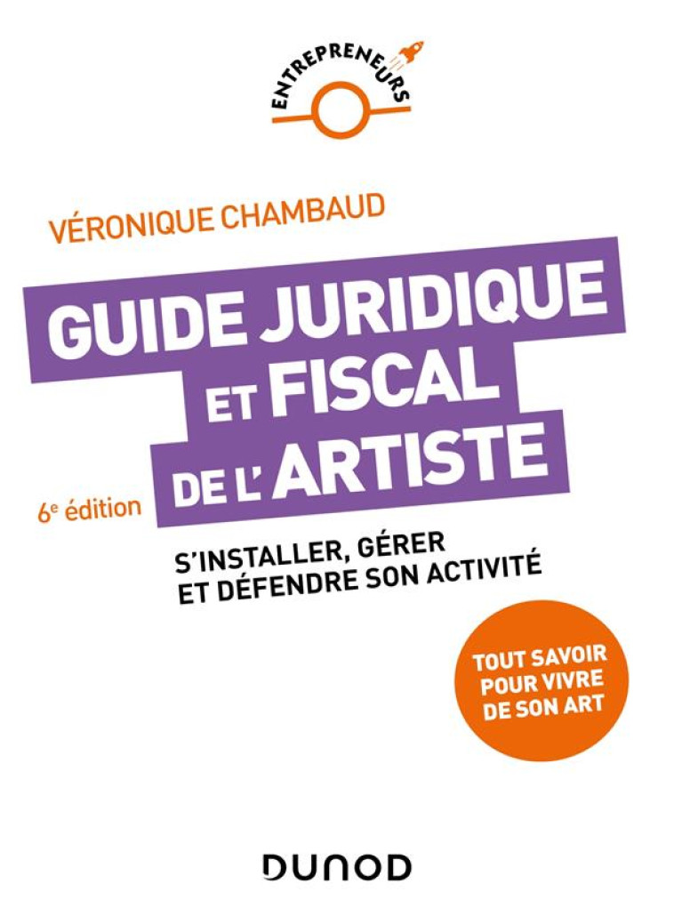 GUIDE JURIDIQUE ET FISCAL DE L'ARTISTE : S'INSTALLER, GERER ET DEFENDRE SON ACTIVITE (6E EDITION) - CHAMBAUD VERONIQUE - DUNOD