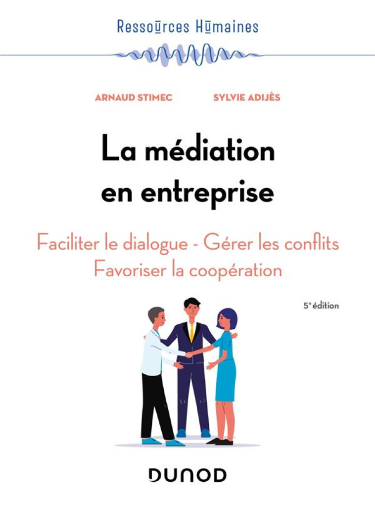 LA MEDIATION EN ENTREPRISE : FACILITER LE DIALOGUE - GERER LES CONFLITS - FAVORISER LA COOPERATION (5E EDITION) - STIMEC/ADIJES - DUNOD