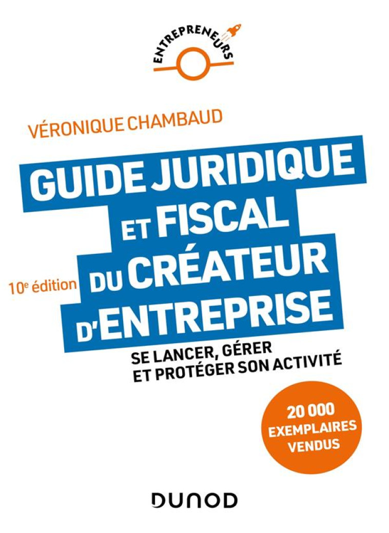 GUIDE JURIDIQUE ET FISCAL DU CREATEUR D'ENTREPRISE : SE LANCER, GERER ET PROTEGER SON ACTIVITE (10E EDITION) - CHAMBAUD VERONIQUE - DUNOD