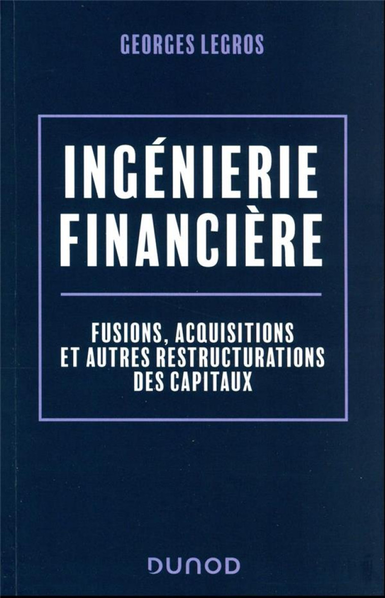 INGENIERIE FINANCIERE : FUSIONS, ACQUISITIONS ET AUTRES RESTRUCTURATIONS DES CAPITAUX (2E EDITION) - LEGROS GEORGES - DUNOD