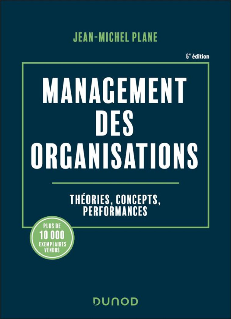 MANAGEMENT DES ORGANISATIONS - 6E ED. - THEORIES, CONCEPTS, PERFORMANCES - PLANE JEAN-MICHEL - DUNOD