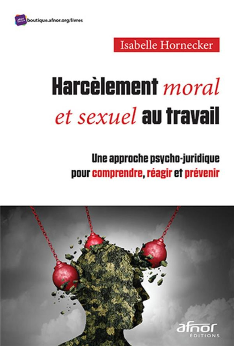 HARCELEMENT MORAL ET SEXUEL AU TRAVAIL : UNE APPROCHE PSYCHO-JURIDIQUE POUR COMPRENDRE, REAGIR ET PREVENIR - HORNECKER ISABELLE - AFNOR