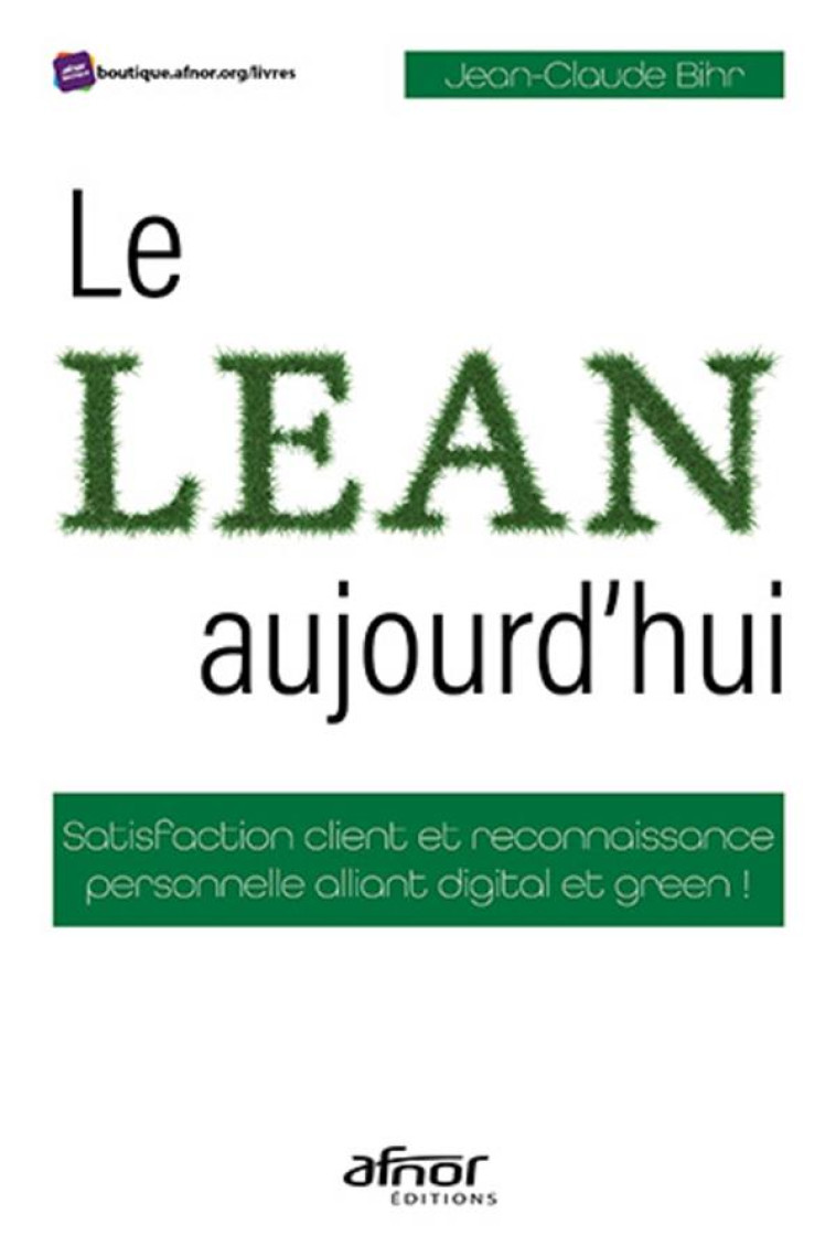 LE LEAN, AUJOURD'HUI : SATISFACTION CLIENT ET RECONNAISSANCE PERSONNELLE ALLIANT DIGITAL ET GREEN ! - BIHR JEAN-CLAUDE - AFNOR