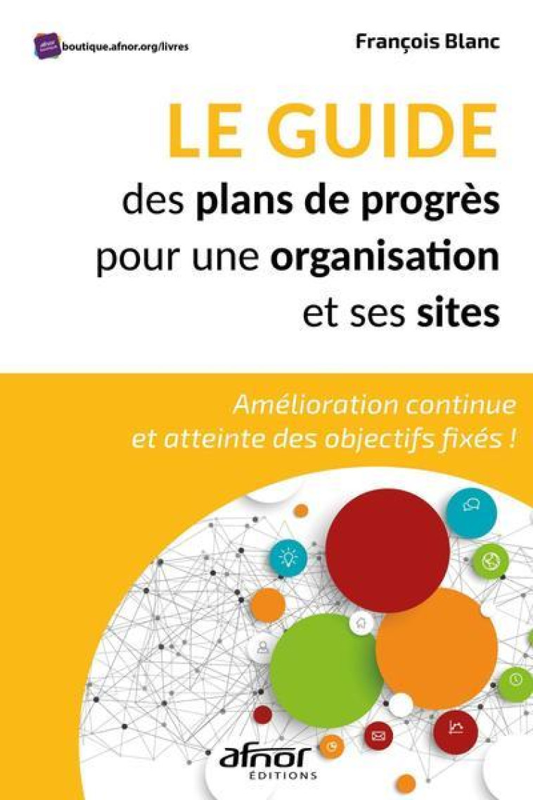 LE GUIDE DES PLANS DE PROGRES POUR UNE ORGANISATION ET SES SITES : AMELIORATION CONTINUE ET ATTEINTE DES OBJECTIFS FIXES ! - BLANC FRANCOIS - AFNOR