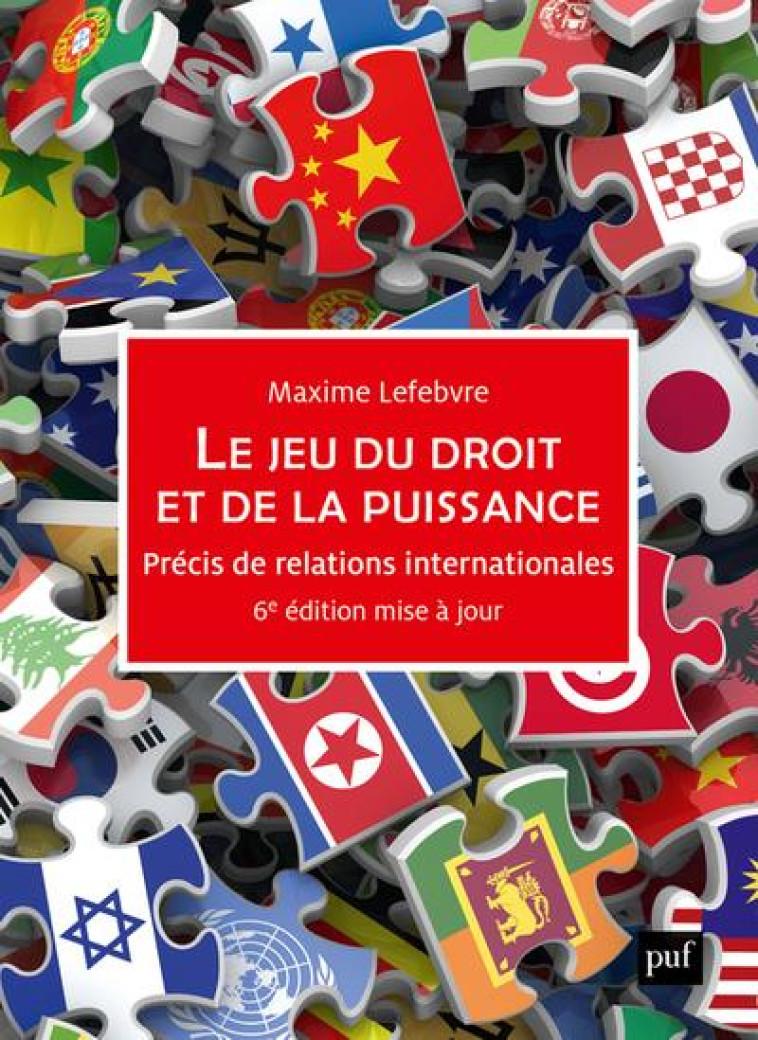 LE JEU DU DROIT ET DE LA PUISSANCE : PRECIS DE RELATIONS INTERNATIONALES (6E EDITION) - LEFEBVRE MAXIME - PUF