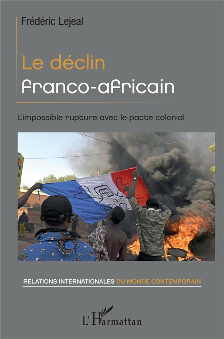 LE DECLIN FRANCO-AFRICAIN - L'IMPOSSIBLE RUPTURE AVEC LE PACTE COLONIAL - LEJEAL FREDERIC - L'HARMATTAN