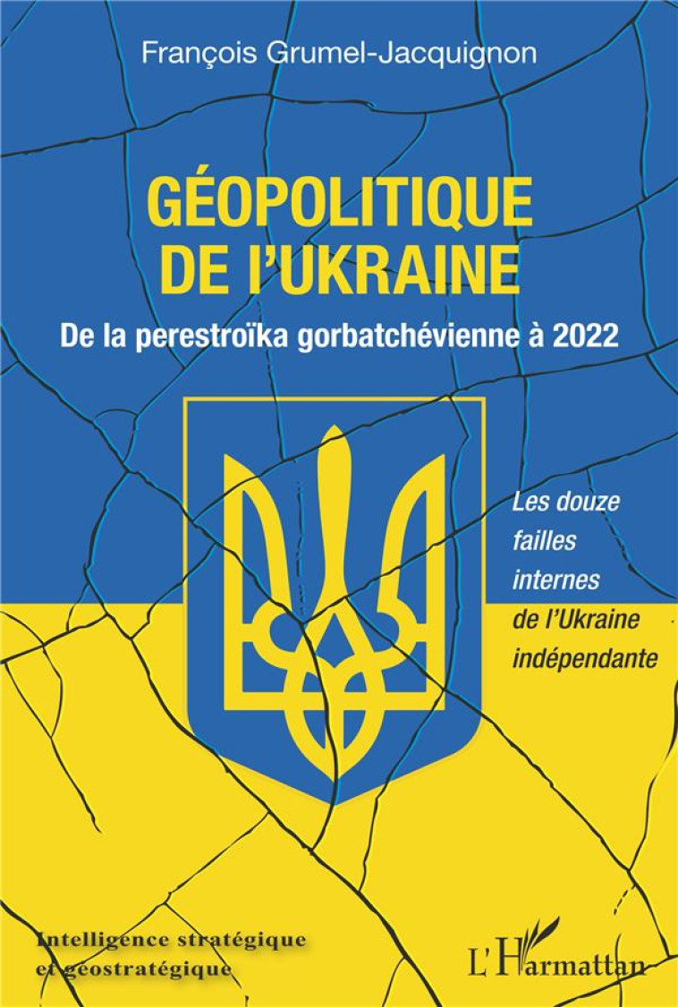 GEOPOLITIQUE DE L'UKRAINE : DE LA PERESTROIKA GORBATCHEVIENNE A 2022  -  LES DOUZE FAILLES INTERNES DE L'UKRAINE INDEPENDANTE - GRUMEL JACQUIGNON F. - L'HARMATTAN