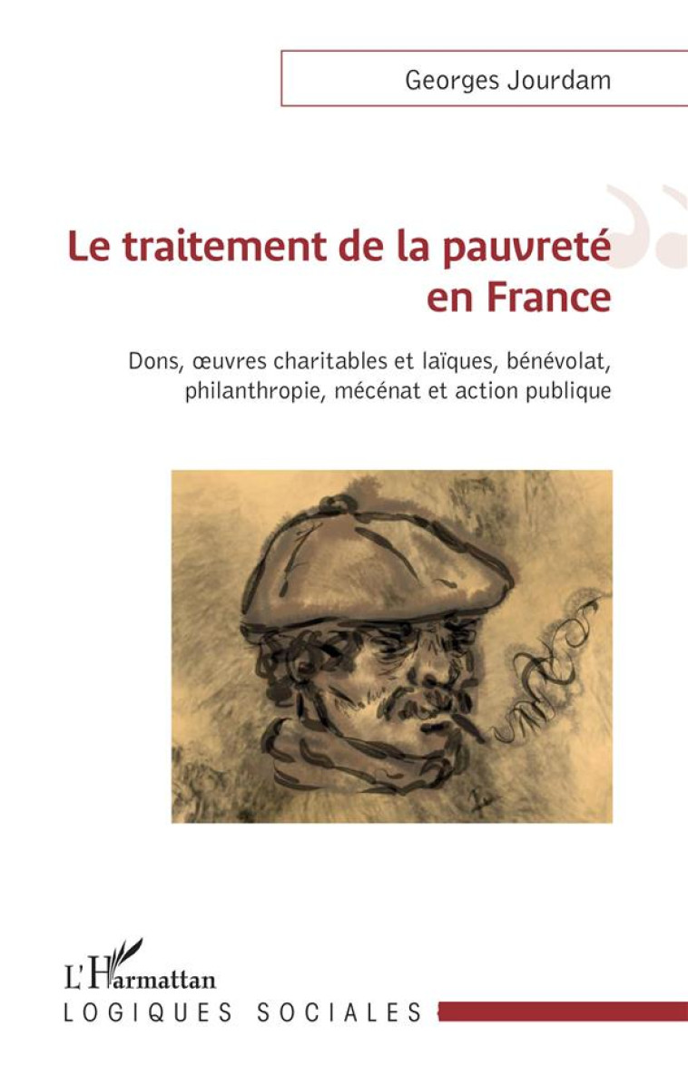 LE TRAITEMENT DE LA PAUVRETE EN FRANCE : DONS, OEUVRES CHARITABLES ET LAIQUES, BENEVOLAT, PHILANTHROPIE, MECENAT ET ACTION PUBLIQUE - JOURDAM GEORGES - L'HARMATTAN