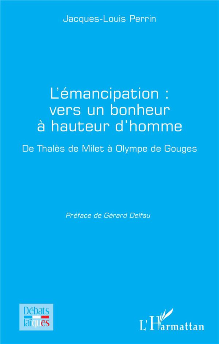 L'EMANCIPATION : VERS UN BONHEUR A HAUTEUR D'HOMME, DE THALES DE MILET A OLYMPE DE GOUGES - PERRIN JACQUES-LOUIS - L'HARMATTAN