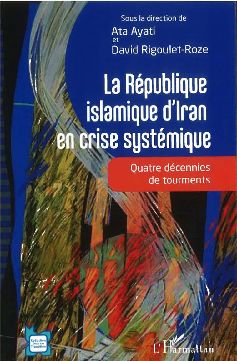 LA REPUBLIQUE ISLAMIQUE D'IRAN EN CRISE SYSTEMIQUE : QUATRE DECENNIES DE TOURMENTS - AYATI/RIGOULET-ROZE - L'HARMATTAN