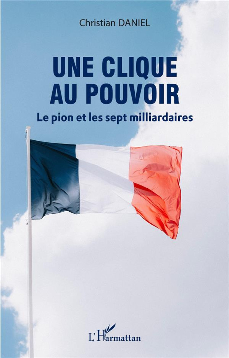 UNE CLIQUE AU POUVOIR : LE PION ET LES SEPT MILLIARDAIRES - DANIEL CHRISTIAN - L'HARMATTAN