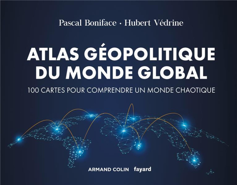 ATLAS GEOPOLITIQUE DU MONDE GLOBAL - 4E ED. - 100 CARTES POUR COMPRENDRE UN MONDE CHAOTIQUE - BONIFACE/VEDRINE - NATHAN