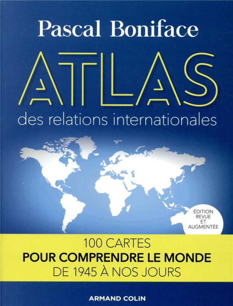 ATLAS DES RELATIONS INTERNATIONALES  -  100 CARTES POUR COMPRENDRE LE MONDE DE 1945 A NOS JOURS (2E EDITION) - BONIFACE PASCAL - NATHAN