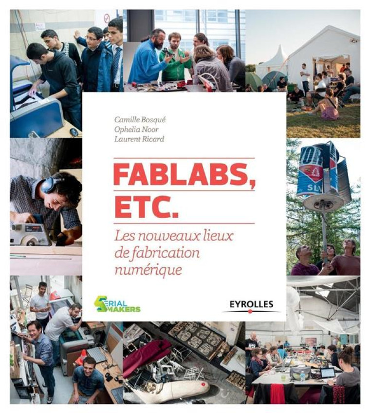 FABLABS, ETC.  -  LES NOUVEAUX LIEUX DE FABRICATION NUMERIQUE - BOSQUE/RICARD/NOOR - Eyrolles