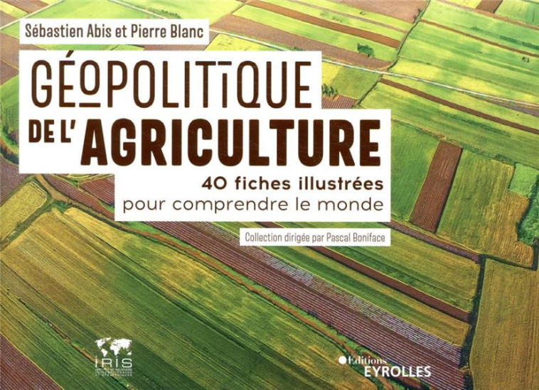 GEOPOLITIQUE DE L'AGRICULTURE  -  40 FICHES ILLUSTREES POUR COMPRENDRE LE MONDE - ABIS/BLANC - EYROLLES