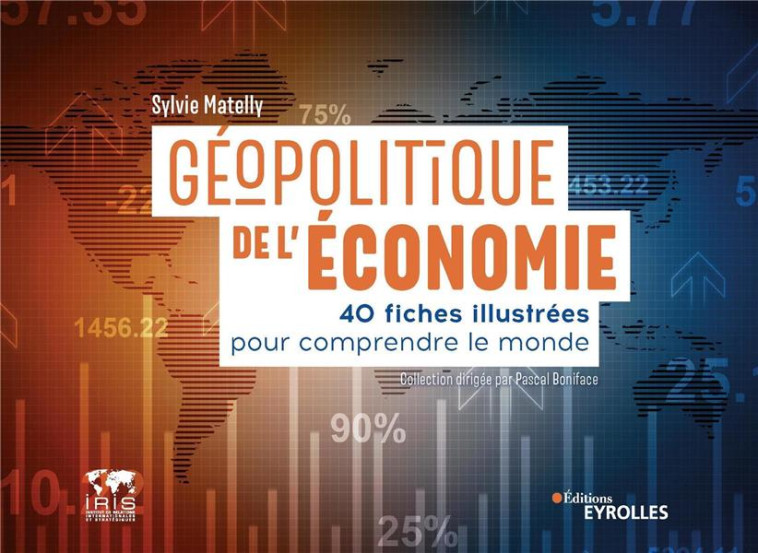 GEOPOLITIQUE DE L'ECONOMIE : 40 FICHES ILLUSTREES POUR COMPRENDRE LE MONDE - MATELLY SYLVIE - EYROLLES