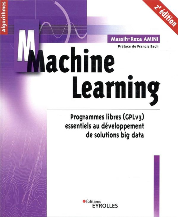 MACHINE LEARNING - 2E EDITION - PROGRAMMES LIBRES (GPLV3) ESSENTIELS AU DEVELOPPEMENT DE SOLUTIONS B - AMINI MASSIH-REZA - EYROLLES