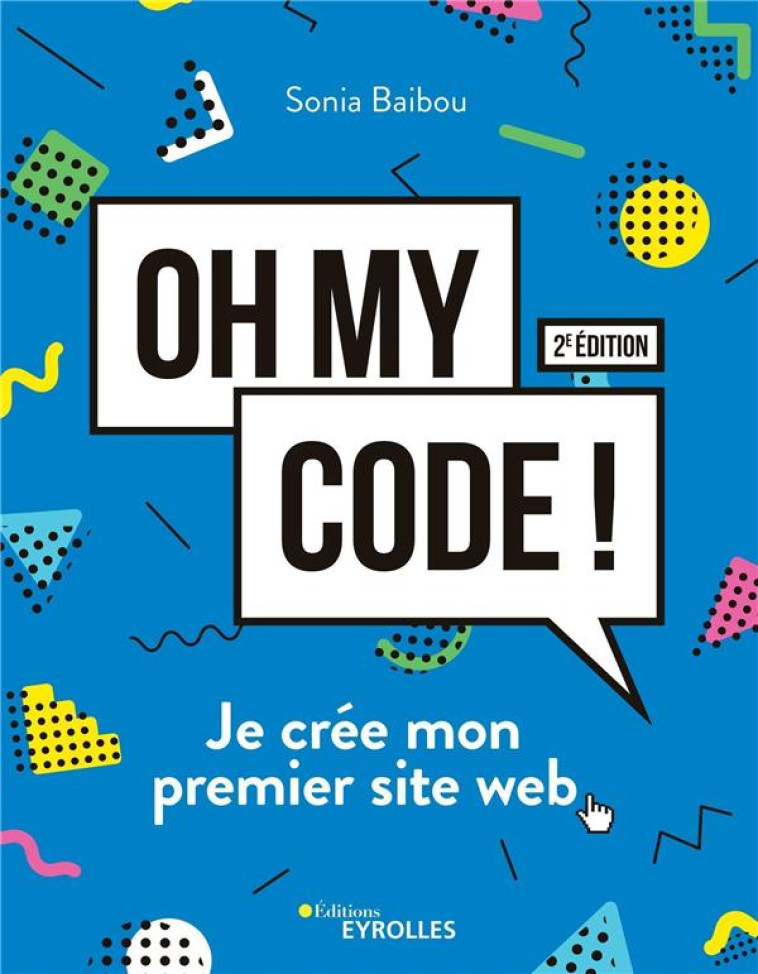 OH MY CODE ! JE CREE MON PREMIER SITE WEB (2E EDITION) - BAIBOU SONIA - EYROLLES