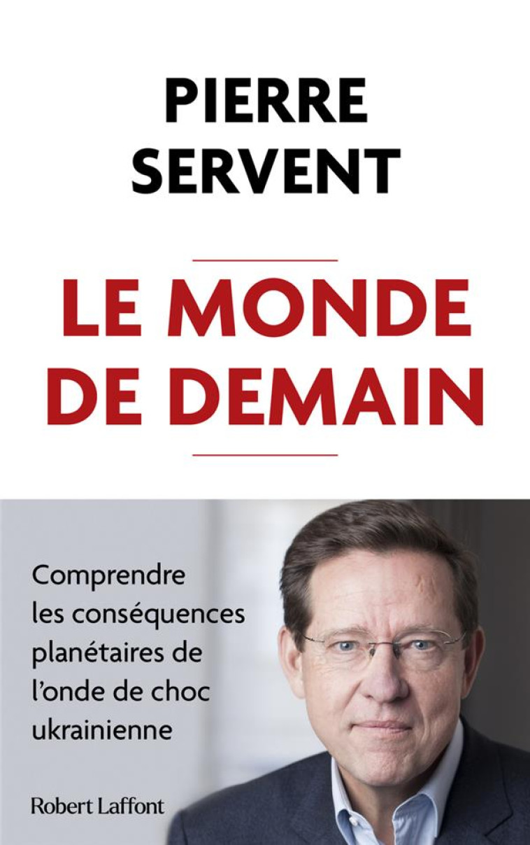 LE MONDE DE DEMAIN : COMPRENDRE LES CONSEQUENCES PLANETAIRES DE L'ONDE DE CHOC UKRAINIENNE - SERVENT PIERRE - ROBERT LAFFONT