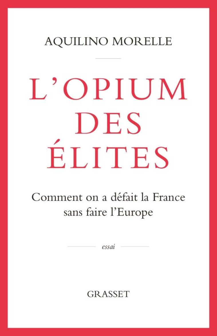 L'OPIUM DES ELITES : COMMENT ON A DEFAIT LA FRANCE SANS FAIRE L'EUROPE - MORELLE AQUILINO - GRASSET