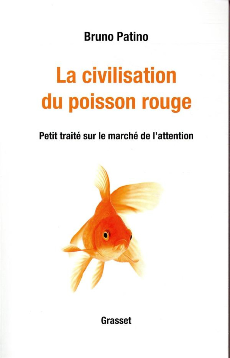 LA CIVILISATION DU POISSON ROUGE  -  PETIT TRAITE SUR LE MARCHE DE L'ATTENTION - PATINO BRUNO - GRASSET