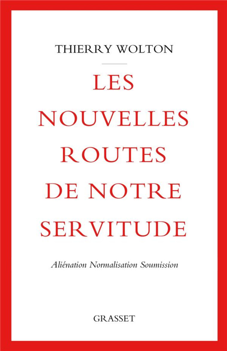 LES NOUVELLES ROUTES DE NOTRE SERVITUDE : ALIENATION, NORMALISATION, SOUMISSION - WOLTON THIERRY - GRASSET