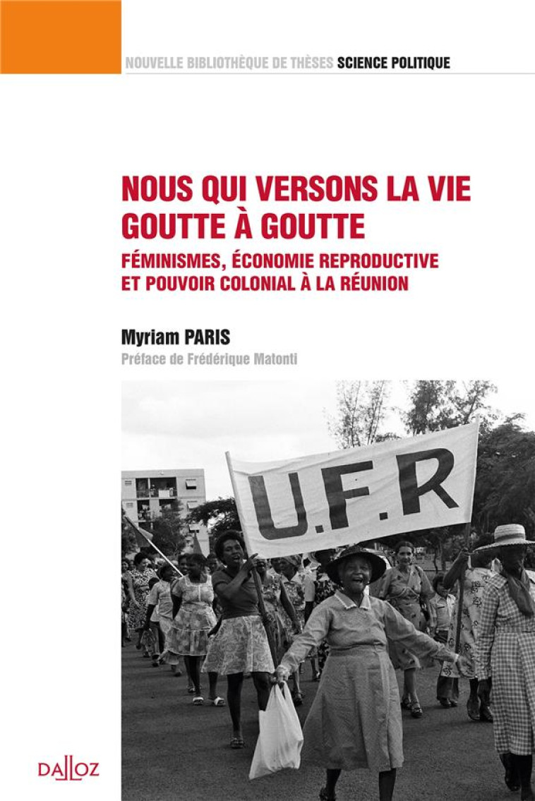 NOUS QUI VERSONS LA VIE GOUTTE A GOUTTE : FEMINISMES, ECONOMIE REPRODUCTIVE ET POUVOIR COLONIAL A LA REUNION - PARIS MYRIAM - DALLOZ