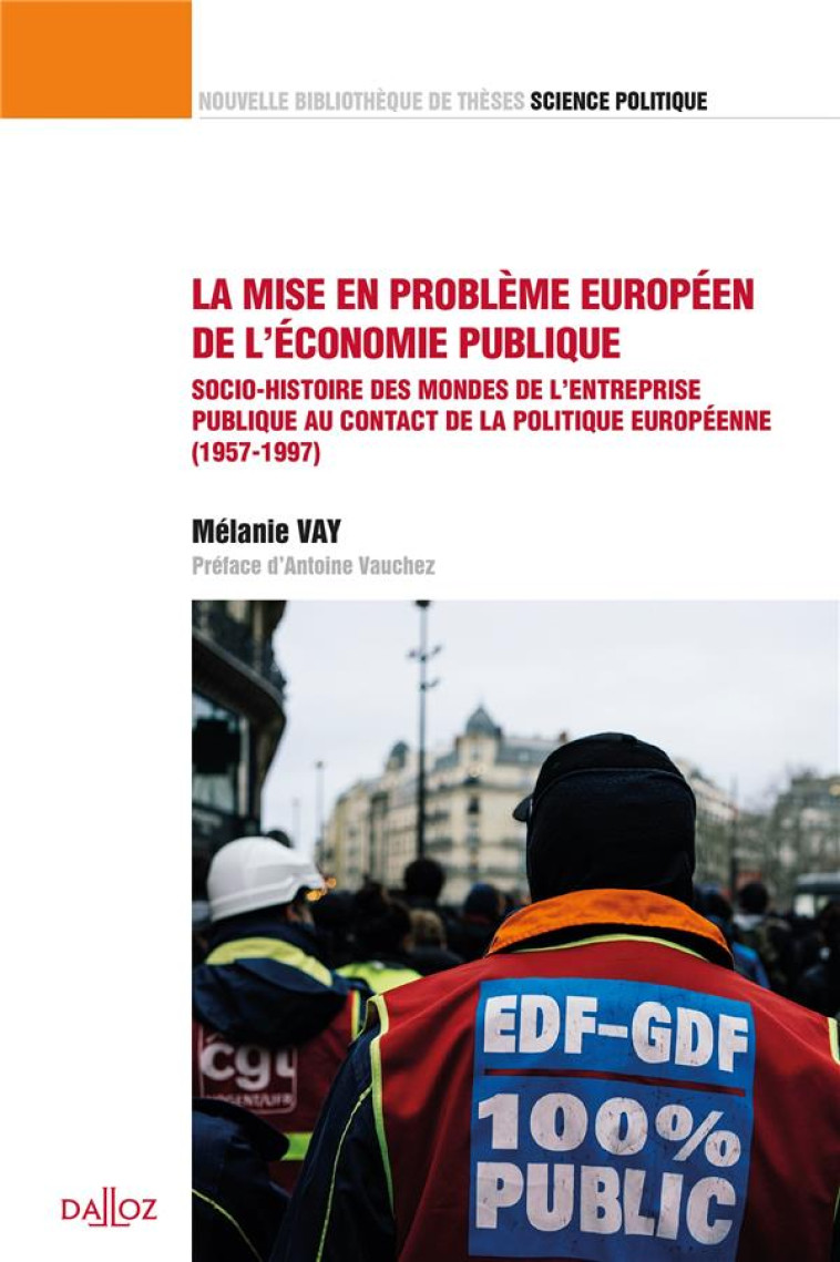 LA MISE EN PROBLEME EUROPEEN DE L'ECONOMIE PUBLIQUE : SOCIO-HISTOIRE DES MONDES DE L'ENTREPRISE PUBLIQUE AU CONTACT DE LA POLITIQUE EUROPEENNE (1957-1997) - VAY MELANIE - DALLOZ