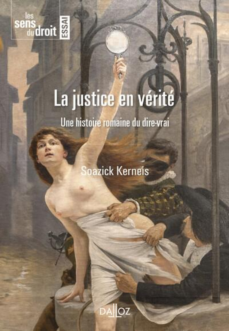 LA JUSTICE EN VERITE : UNE GENEALOGIE DU JUGEMENT - KERNEIS SOAZICK - DALLOZ