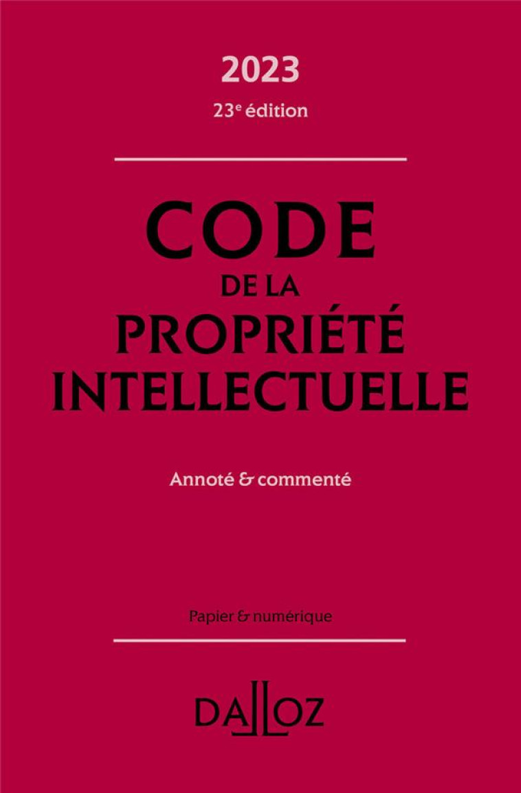 CODE DE LA PROPRIETE INTELLECTUELLE 2023 23ED - ANNOTE ET COMMENTE - SIRINELLI/LATREILLE - DALLOZ