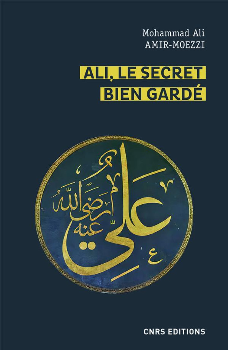 ALI, LE SECRET BIEN GARDE  -  LE PREMIER MAITRE EN SPIRITUALITE SHI'ITE - AMIR MOEZZI M A. - CNRS