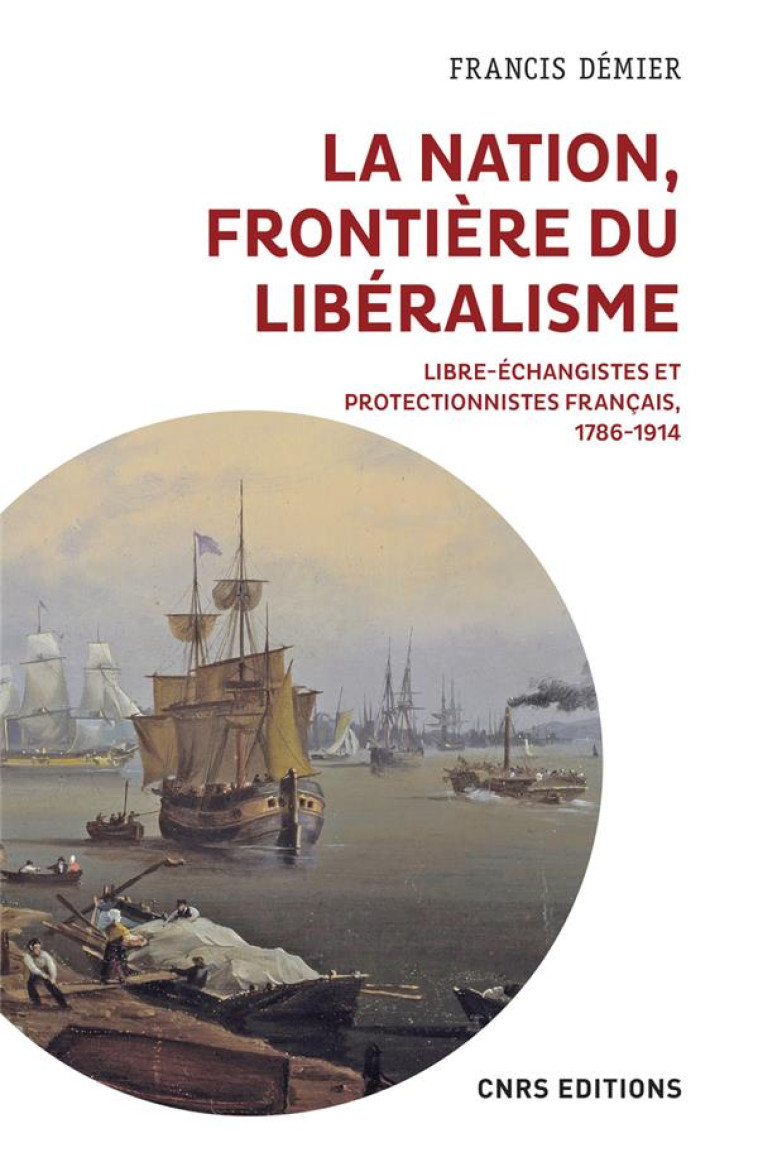 LA NATION, FRONTIERE DU LIBERALISME : LIBRE-ECHANGISTES ET PROTECTIONNISTES FRANCAIS, 1786-1914 - DEMIER FRANCIS - CNRS