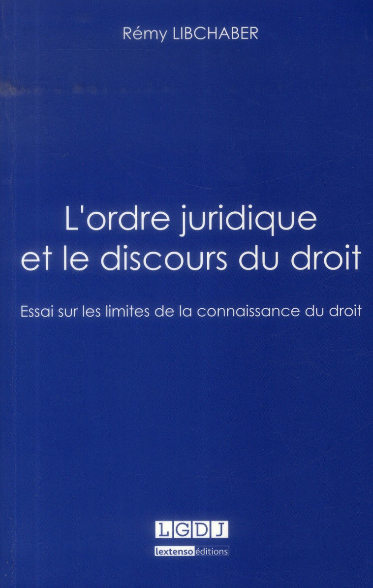 L'ORDRE JURIDIQUE ET LE DISCOURS DU DROIT  -  ESSAI SUR LES LIMITES DE LA CONNAISSANCE DU DROIT - LIBCHABER REMY - LGDJ