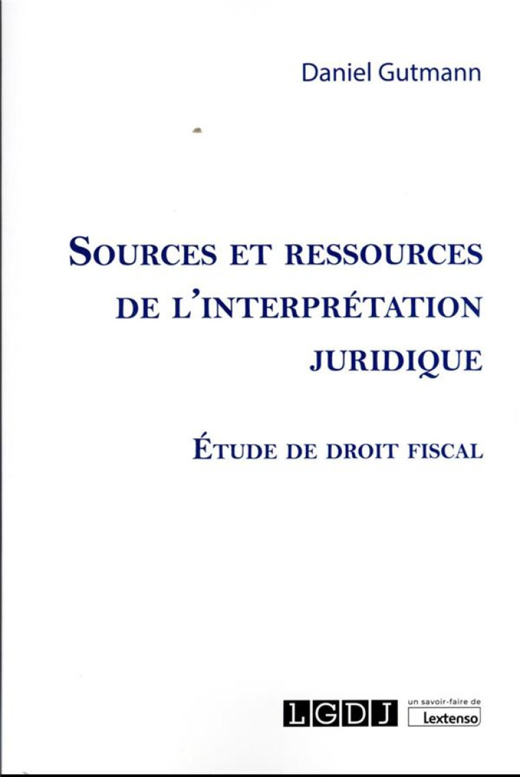 SOURCES ET RESSOURCES DE L'INTERPRETATION JURIDIQUE : ETUDE DE DROIT FISCAL - GUTMANN DANIEL - LGDJ