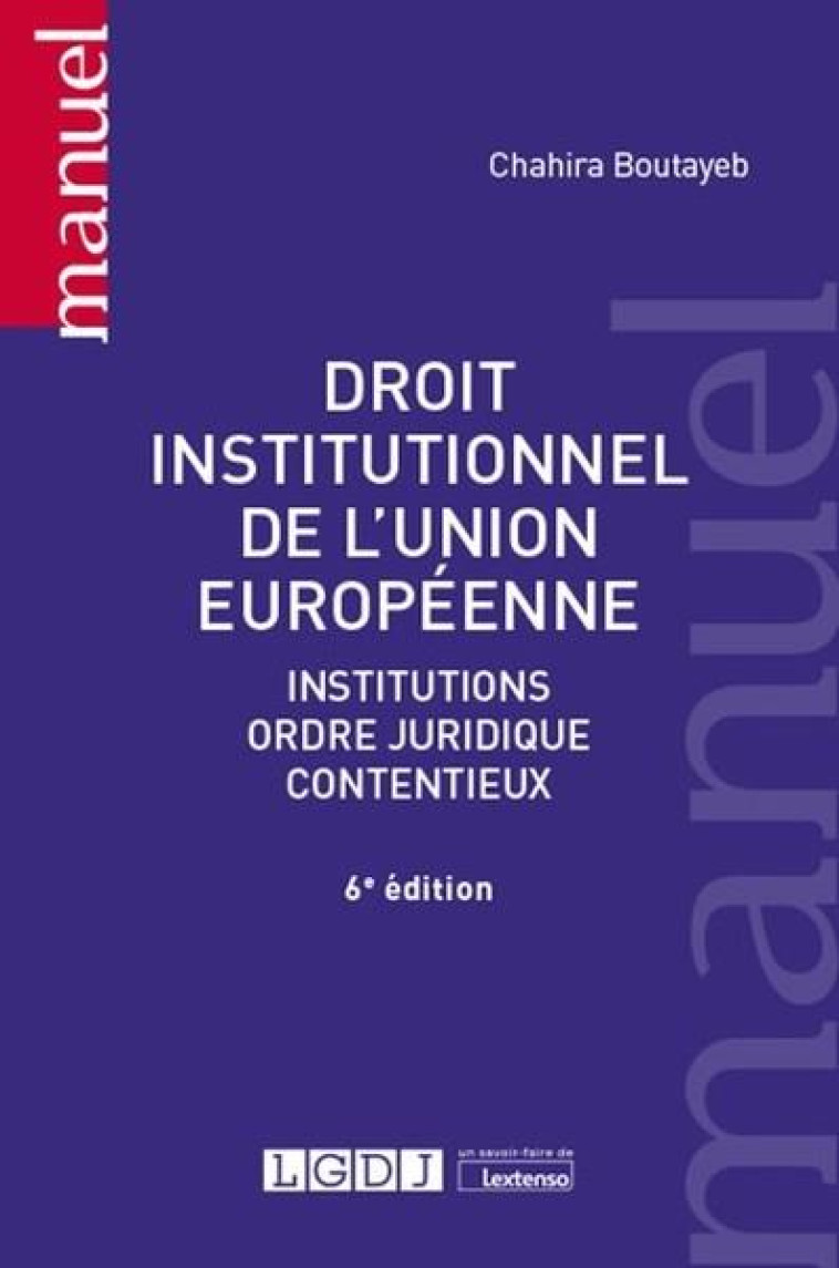 DROIT INSTITUTIONNEL DE L'UNION EUROPEENNE  -  INSTITUTIONS, ORDRE JURIDIQUE, CONTENTIEUX (6E EDITION) - BOUTAYEB CHAHIRA - LGDJ