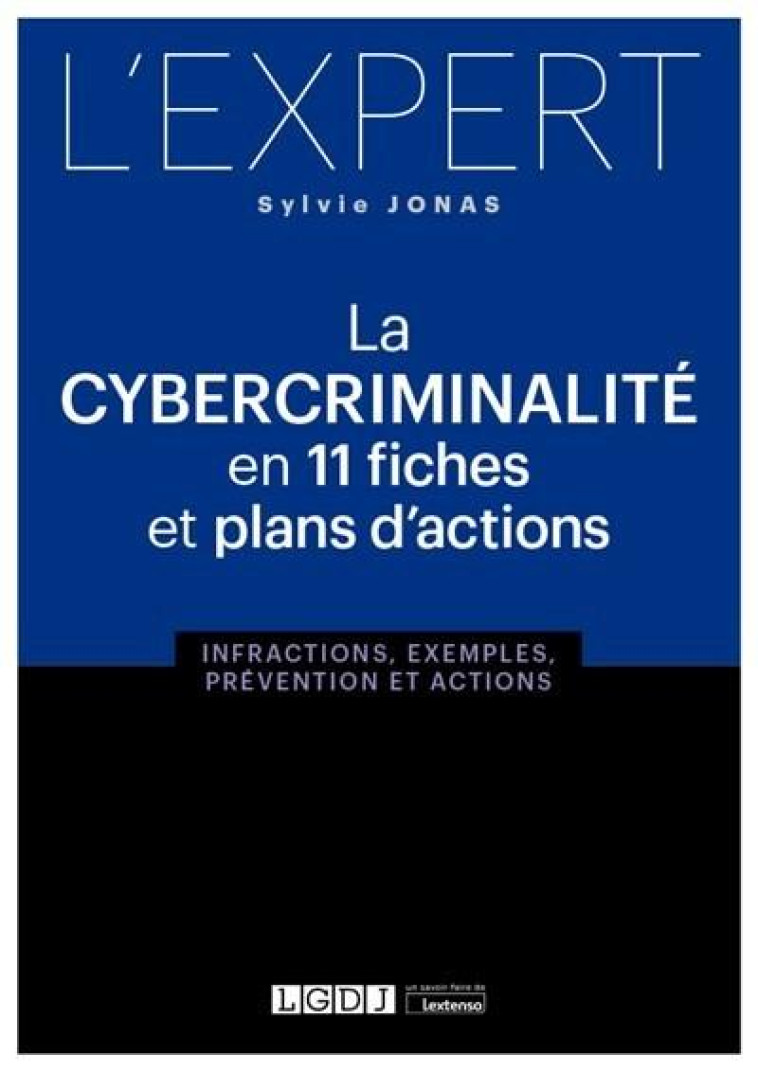 LA CYBERCRIMINALITE EN 11 FICHES ET PLANS D'ACTIONS  -  INFRACTIONS, EXEMPLES, PREVENTION ET ACTIONS - JONAS SYLVIE - LGDJ