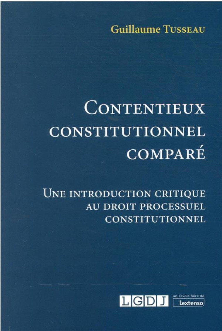 CONTENTIEUX CONSTITUTIONNEL COMPARE : UNE INTRODUCTION CRITIQUE AU DROIT PROCESSUEL CONSTITUTIONNEL - TUSSEAU GUILLAUME - LGDJ