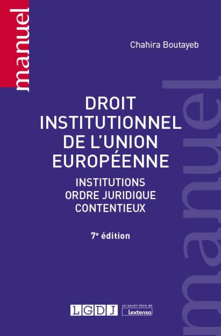 DROIT INSTITUTIONNEL DE L'UNION EUROPEENNE : INSTITUTIONS, ORDRE JURIDIQUE, CONTENTIEUX (7E EDITION) - BOUTAYEB CHAHIRA - LGDJ