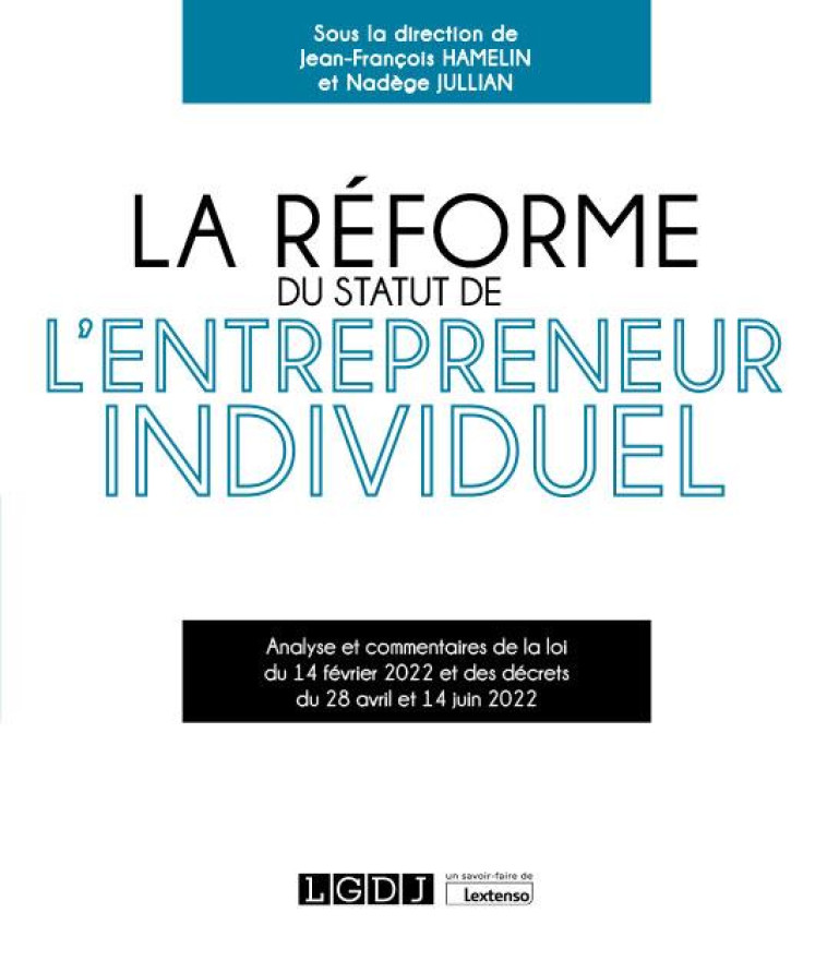 LA REFORME DU STATUT DE L'ENTREPRENEUR INDIVIDUEL : ANALYSE ET COMMENTAIRES DE LA LOI DU 14 FEVRIER 2022 ET DES DECRETS DU 28 AVRIL ET 14 JUIN 2022 - HAMELIN/JULLIAN - LGDJ